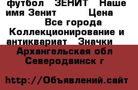 1.1) футбол : ЗЕНИТ - Наше имя Зенит № 019 › Цена ­ 499 - Все города Коллекционирование и антиквариат » Значки   . Архангельская обл.,Северодвинск г.